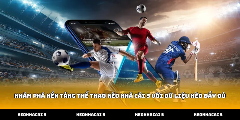 Khám Phá Nền Tảng Thể Thao Kèo Nhà Cái 5 Với Dữ Liệu Kèo Đầy Đủ